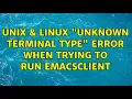 Unix Linux Unknown terminal type error when trying to run emacsclient 2 Solutions