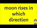 moon rises in which direction