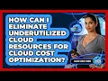 How Can I Eliminate Underutilized Cloud Resources For Cloud Cost Optimization - Cloud Stack Studio