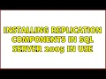 Installing replication components in SQL Server 2005 in Use