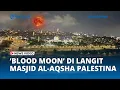Download Lagu Penampakan Gerhana Bulan Total atau Blood Moon di Langit Masjid al-Aqsa Palestina