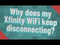 Why does my Xfinity WiFi keep disconnecting