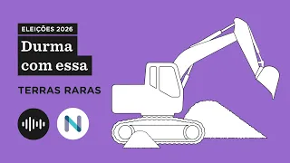 Terras raras: quando o modelo extrativista do Brasil vai ao divã - Durma com Essa: Eleições 2026