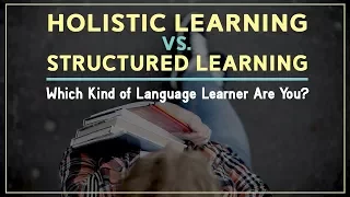 Holistic Learning Vs. Structured Learning: Which Kind of Language Learner Are You?