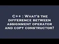C What s the difference between assignment operator and copy constructor