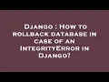 Django How to rollback database in case of an IntegrityError in Django
