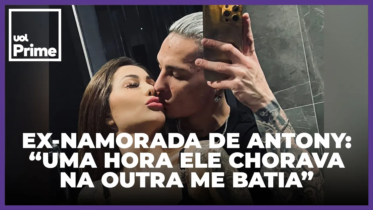 Antony: “Uma hora ele chorava, na outra me batia”, diz ex sobre agressões