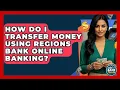How Do I Transfer Money Using Regions Bank Online Banking - Ask Your Bank Teller