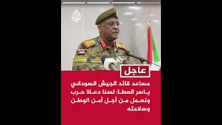 مساعد قائد الجيش السوداني ياسر العطا سنتابع زخم العمليات للوصول إلى إخوتنا في دارفور ومناطق أخرى 