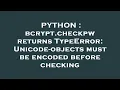 PYTHON bcrypt checkpw returns TypeError Unicode-objects must be encoded before checking