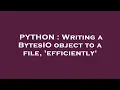 PYTHON Writing a BytesIO object to a file efficiently