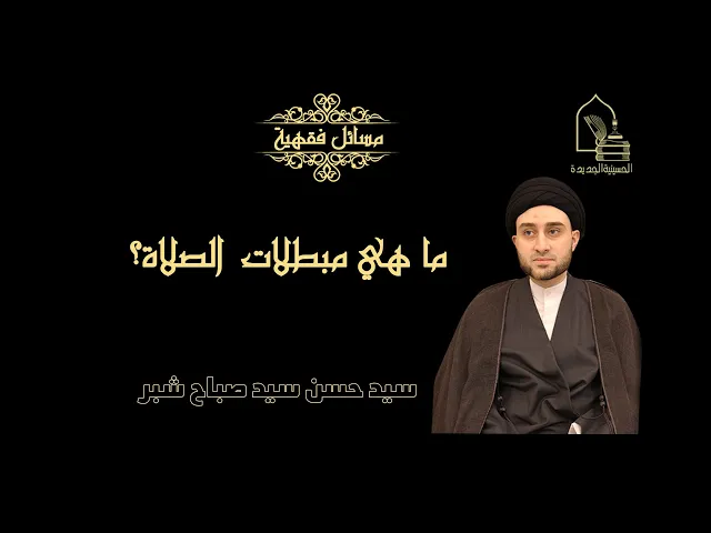 سيد حسن سيد صباح شبر/ ما هي مبطلات الصلاة؟