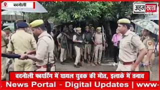 बदनौली फायरिंग में घायल युवक की मौ*त, इलाके में तनाव