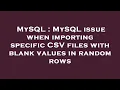 MySQL MySQL issue when importing specific CSV files with blank values in random rows