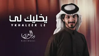يخليك لي   بدر العزي   النسخة المسرعه          دندنها