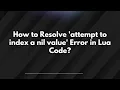 How to Resolve attempt to index a nil value Error in Lua Code