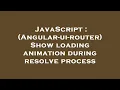 JavaScript Angular-ui-router Show loading animation during resolve process