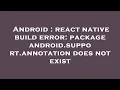 Android react native build error package android support annotation does not exist