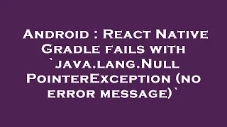 Android React Native Gradle fails with java lang NullPointerException no error message