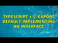 TypeScript 1 5 Export default implementing an interface 2 Solutions