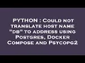 PYTHON Could not translate host name db to address using Postgres Docker Compose and Psycopg2