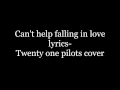 Can't help falling in love lyrics- Twenty one pilots cover