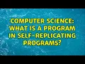 Computer Science What is a program in self-replicating programs 2 Solutions