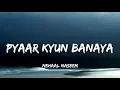 PYAAR KYUN BANAYA | LYRICS | NEHAAL NASEEM 