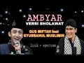 AMBYAR VERSI SHOLAWAT | GUS MIFTAH feat SYUBBANUL MUSLIMIN | lirik dan spectrum