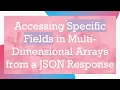 Accessing Specific Fields in Multi-Dimensional Arrays from a JSON Response