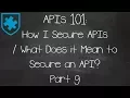 APIs 101 How I Secure APIs What Does it Mean to Secure an API Part 9