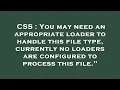 CSS You may need an appropriate loader to handle this file type currently no loaders are configur