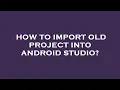 How to import old project into android studio
