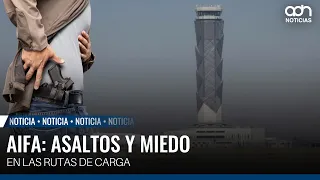 AIFA: asaltos y miedo en las rutas de carga