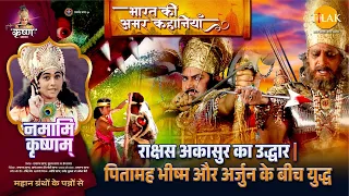 राक्षस अकासुर का उद्धार | पितामह भीष्म और अर्जुन के बीच युद्ध | नमामि कृष्णम