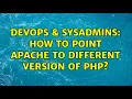 DevOps SysAdmins How to point apache to different version of php 2 Solutions