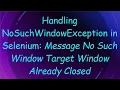Handling NoSuchWindowException in Selenium Message No Such Window Target Window Already Closed