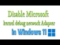 How to disable Microsoft kernel debug network Adapter in Windows 11