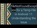 FileNotFoundException for a Temp File in Android 11 Understanding the Issue