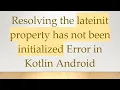 Resolving the lateinit property has not been initialized Error in Kotlin Android
