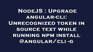 NodeJS Upgrade angular-cli Unrecognized token in source text while running npm install