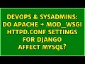 DevOps SysAdmins Do Apache mod - wsgi httpd conf settings for django affect mysql