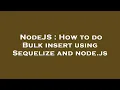 NodeJS How to do Bulk insert using Sequelize and node js