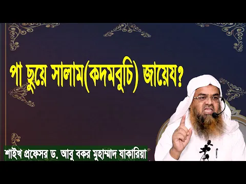 প্রশ্ন-৫২ : পা ছুয়ে সালাম(কদমবুচি) জায়েয? শাইখ প্রফেসর ড. আবু বকর মুহাম্মাদ যাকারিয়া