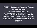 PHP Form Submission enctype -data Why does contentType False cau