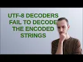 UTF-8 Decoders fail to decode the encoded strings