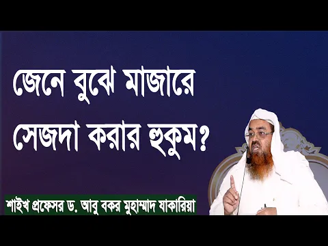 প্রশ্ন : জেনে বুঝে মাজারে সেজদা করার হুকুম? শাইখ প্রফেসর ড. আবু বকর মুহাম্মাদ যাকারিয়া