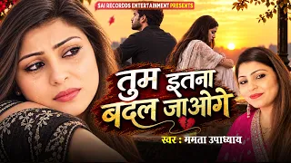 फिर से एक बार दर्द भरी आवाज़ में दर्द भरा गीत Tum Itna Badal Jaoge - Mamta Upadhyay #hindi_sad_songs