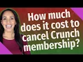 How much does it cost to cancel Crunch membership