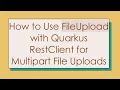 How to Use FileUpload with Quarkus RestClient for Multipart File Uploads